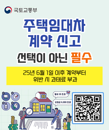국토교통부

주택임대차 계약 신고 선택이 아닌 필수

25년 6월 1일 이후 계약부터 위반 시 과태료 부과

월세30초과, 보증금 6,000초과

QR링크 https://m.site.naver.com/1Cs7p