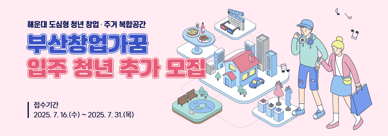 해운대 도심형 청년 창업 및 주거 복합공간 부산창업가꿈 입주 청년 추가 모집
접수기간: 2025. 7. 16.(수) ~ 2025. 7. 31.(목)