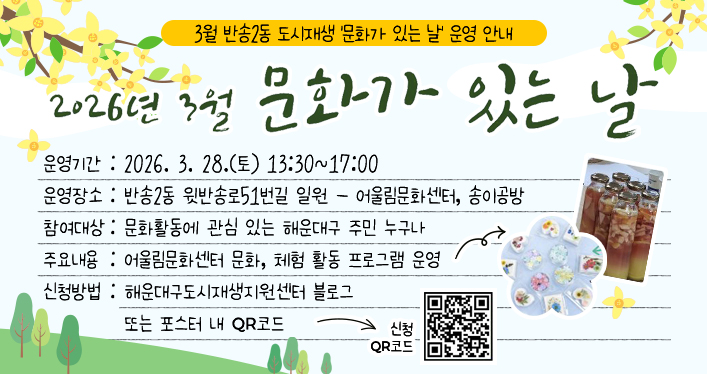 3월 반송2동 도시재생 ‘문화가 있는 날’ 운영 안내

운영기간: 2026. 3. 28.(토) 13:30~17:00
운영장소: 반송2동 윗반송로51번길 일원
- 어울림문화센터, 송이공방
참여대상: 문화활동에 관심 있는 해운대구 주민 누구나
주요내용: 어울림문화센터 문화, 체험 활동 프로그램 운영
신청방법: 해운대구도시재생지원센터 블로그 또는 포스터 내 QR코드

QR코드(신청)
https://docs.google.com/forms/d/e/1FAIpQLScJWY-S1V8X6kfaD7D0cYjZyBCL-FmkG2FzpogzQdGtLRfOGA/viewform
