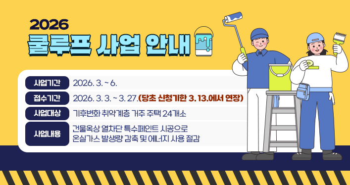 2026 쿨루프 사업
사업기간: 2026. 3. ~ 6.
접수기간: 2026. 3. 3. ~ 3. 27.
     (당초 신청기한 3. 13.에서 연장)
사업대상: 기후변화 취약계층 거주 주택 24개소
사업내용: 건물옥상 열차단 특수페인트 시공으로 온실가스 발생량 감축 및 에너지 사용 절감