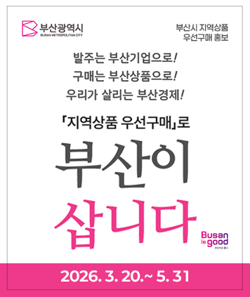 부산시 지역상품 우선구매 홍보

주제: 부산시 지역상품 우선구매 홍보
기간: 2026. 3. 20.~ 5. 31.
내용: 발주는 부산기업으로, 구매는 부산상품으로, 우리가 살리는 부산경제「지역상품 우선구매」로 부산이 삽니다
