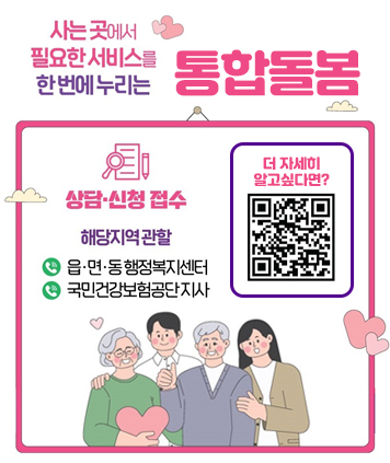 사는 곳에서 필요한 서비스를 한번에 누리는 통합돌봄

상담ㆍ신청 접수 - 해당지역 관할
- 읍ㆍ면ㆍ동 행정복지센터
- 국민건강보험공단 지사

더 자세히 알고 싶다면?
QR코드 주소(상세정보)
https://www.busan.go.kr/depart/welcare010101