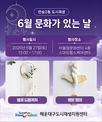 반송2동 도시재생
6월 문화가 있는 날
행사일시 : 2026년 6월 27일(토) 13:00 ~17:00
행사장소  : 어율림문화센터 4층 스마트헬스케어센터
별꽃 드림캐처, 행운 명태
해운대구도시재생지원센터