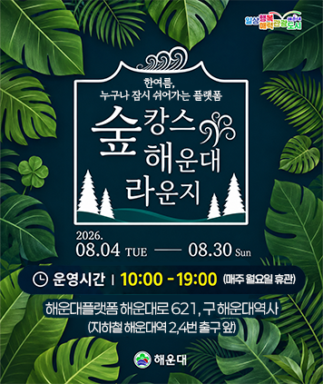한여름, 누구나 잠시 쉬어가는 플랫폼
숲캉스 해운대 라운지
2026.08.04 TUE ––08.30 Sun
운영시간 10:00 -19:00 (매주 월요일 휴관)
해운대플랫폼 해운대로 621, 구 해운대역사 (지하철 해운대역 2,4번 출구 앞)
해운대
