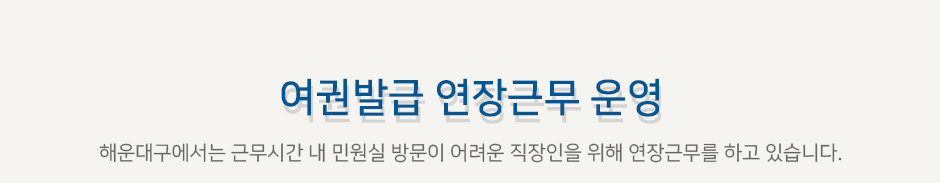 여권발급 연장근무 운영. 해운대구에서는 근무시간 내 민원실 방문이 어려운 직장인을 위해 연장근무를 하고 있습니다.